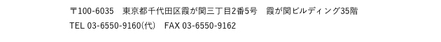 〒100-6035　東京都千代田区霞が関三丁目2番5号　霞が関ビルディング35階 TEL 03-6550-9160(代)　FAX 03-6550-9162