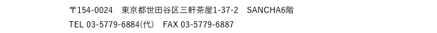 〒154-0024　東京都世田谷区三軒茶屋1-37-2　SANCHA6階 TEL 03-5779-6884(代)　FAX 03-5779-6887